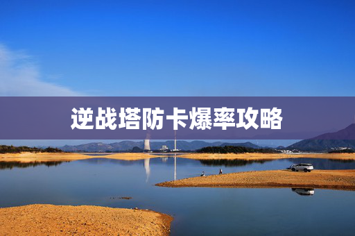 逆战塔防卡爆率攻略 逆战塔防卡爆率攻略