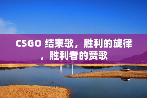 CSGO 结束歌，胜利的旋律，胜利者的赞歌