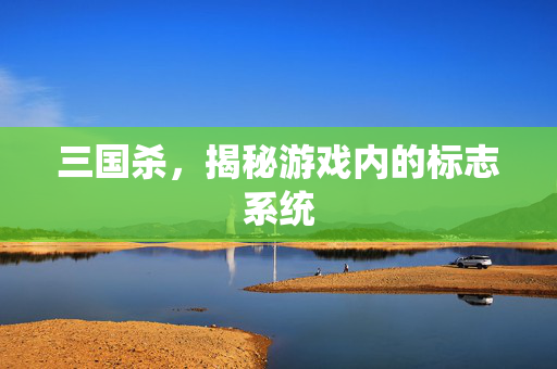 三国杀，揭秘游戏内的标志系统