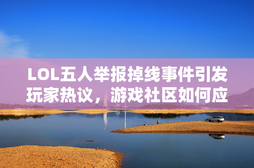 LOL五人举报掉线事件引发玩家热议,游戏社区如何应对? LOL五人举报掉线事件引发玩家热议,游戏社区如何应对?