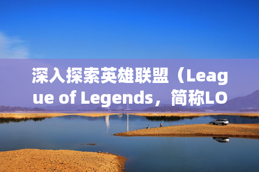 深入探索英雄联盟(League of Legends,简称LOL)中每位英雄的独特音乐世界 深入探索英雄联盟(League of Legends,简称LOL)中每位英雄的独特音乐世界