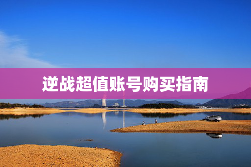 逆战超值账号购买指南 逆战超值账号购买指南