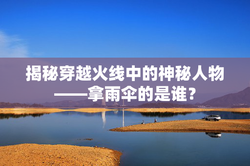 揭秘穿越火线中的神秘人物——拿雨伞的是谁? 揭秘穿越火线中的神秘人物——拿雨伞的是谁?