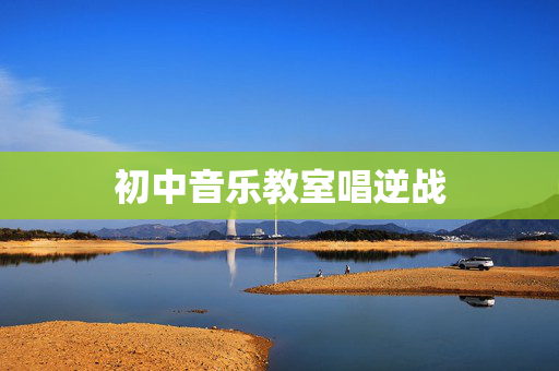初中音乐教室唱逆战