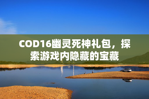 COD16幽灵死神礼包，探索游戏内隐藏的宝藏