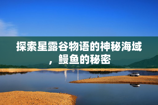探索星露谷物语的神秘海域,鳗鱼的秘密 探索星露谷物语的神秘海域,鳗鱼的秘密