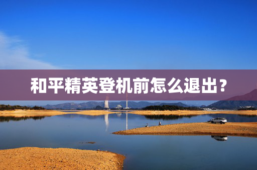 和平精英登机前怎么退出？