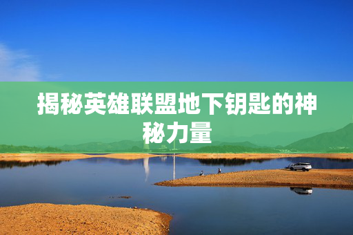 揭秘英雄联盟地下钥匙的神秘力量