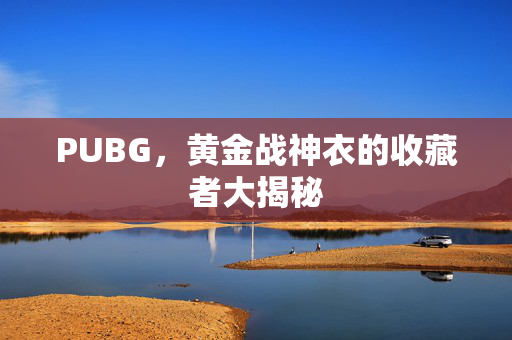 PUBG，黄金战神衣的收藏者大揭秘