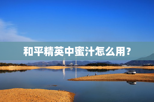 和平精英中蜜汁怎么用? 和平精英中蜜汁怎么用?
