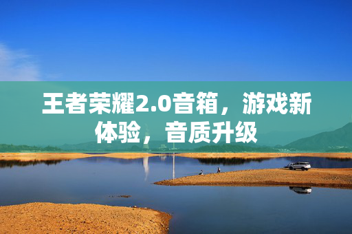 王者荣耀2.0音箱，游戏新体验，音质升级