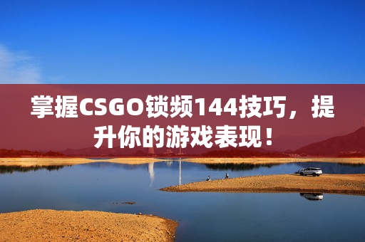 掌握CSGO锁频144技巧，提升你的游戏表现！