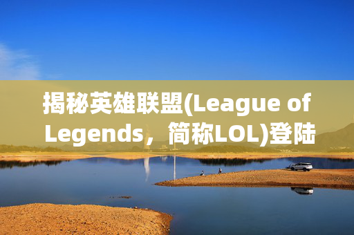 揭秘英雄联盟(League of Legends，简称LOL)登陆自动关闭之谜