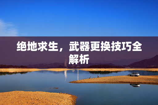 绝地求生,武器更换技巧全解析 绝地求生,武器更换技巧全解析