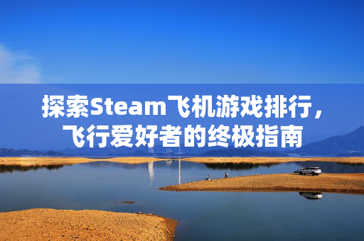 探索Steam飞机游戏排行,飞行爱好者的终极指南 探索Steam飞机游戏排行,飞行爱好者的终极指南