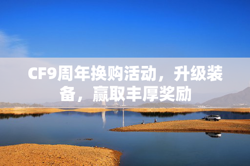 CF9周年换购活动，升级装备，赢取丰厚奖励