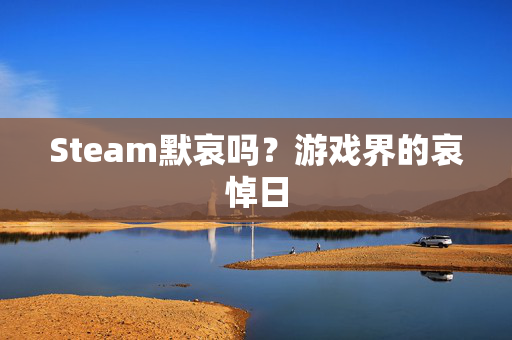 Steam默哀吗？游戏界的哀悼日