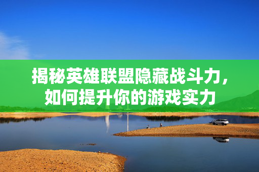 揭秘英雄联盟隐藏战斗力，如何提升你的游戏实力