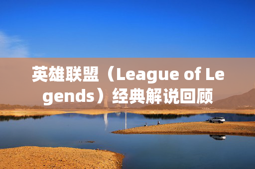 英雄联盟（League of Legends）经典解说回顾
