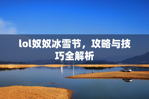 lol奴奴冰雪节，攻略与技巧全解析