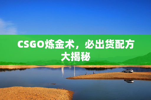 CSGO炼金术,必出货配方大揭秘 CSGO炼金术,必出货配方大揭秘