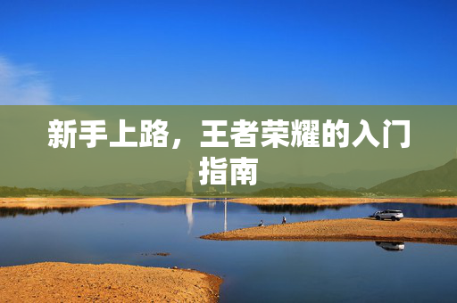 新手上路，王者荣耀的入门指南