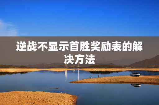 逆战不显示首胜奖励表的解决方法