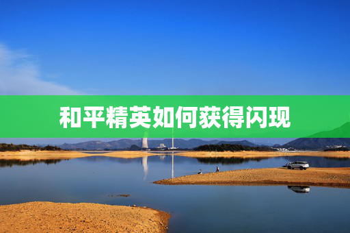 和平精英如何获得闪现 和平精英如何获得闪现