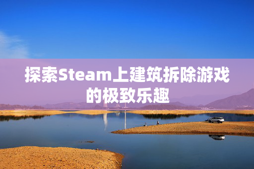 探索Steam上建筑拆除游戏的极致乐趣
