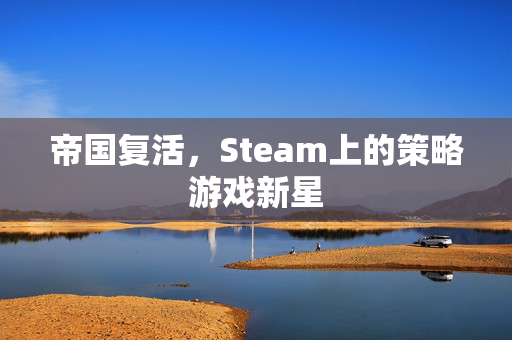 帝国复活，Steam上的策略游戏新星