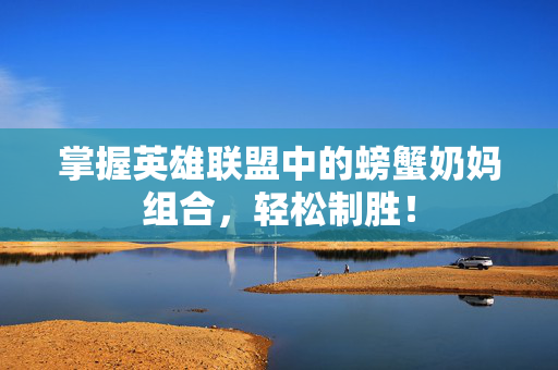 掌握英雄联盟中的螃蟹奶妈组合，轻松制胜！