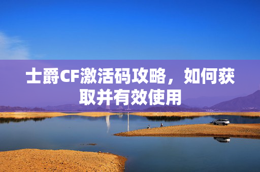 士爵CF激活码攻略，如何获取并有效使用