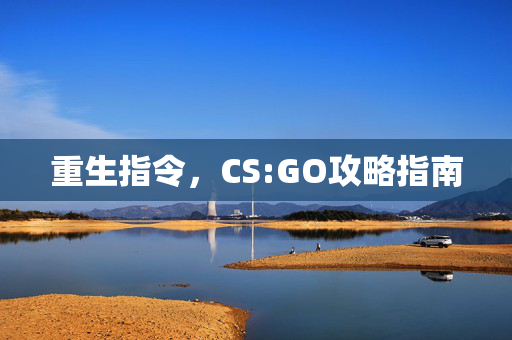 重生指令，CS:GO攻略指南