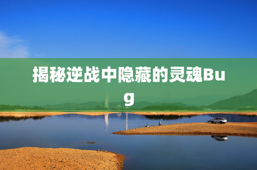 揭秘逆战中隐藏的灵魂Bug
