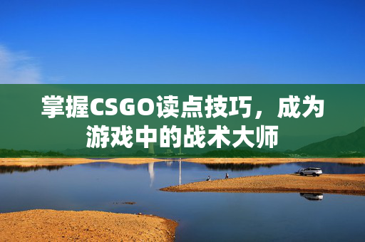 掌握CSGO读点技巧，成为游戏中的战术大师