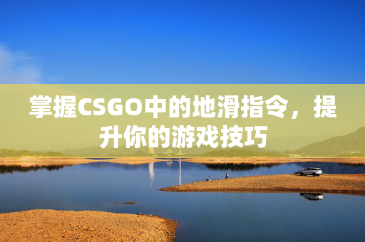 掌握CSGO中的地滑指令，提升你的游戏技巧