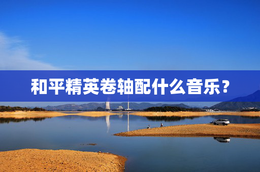 和平精英卷轴配什么音乐？