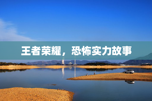 王者荣耀，恐怖实力故事