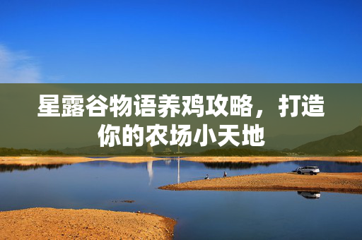 星露谷物语养鸡攻略,打造你的农场小天地 星露谷物语养鸡攻略,打造你的农场小天地
