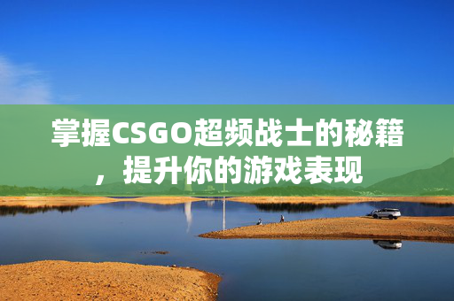 掌握CSGO超频战士的秘籍，提升你的游戏表现