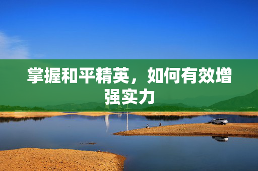 掌握和平精英，如何有效增强实力