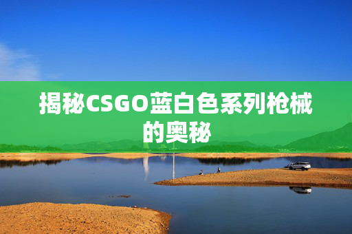 揭秘CSGO蓝白色系列枪械的奥秘
