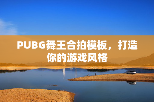 PUBG舞王合拍模板，打造你的游戏风格