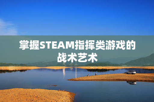 掌握STEAM指挥类游戏的战术艺术