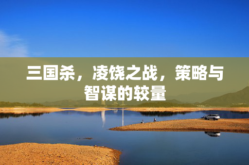 三国杀，凌饶之战，策略与智谋的较量