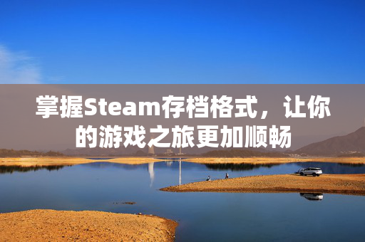 掌握Steam存档格式,让你的游戏之旅更加顺畅 掌握Steam存档格式,让你的游戏之旅更加顺畅