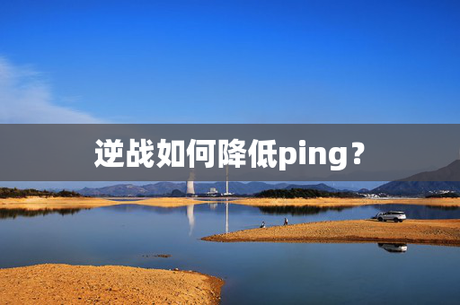 逆战如何降低ping？