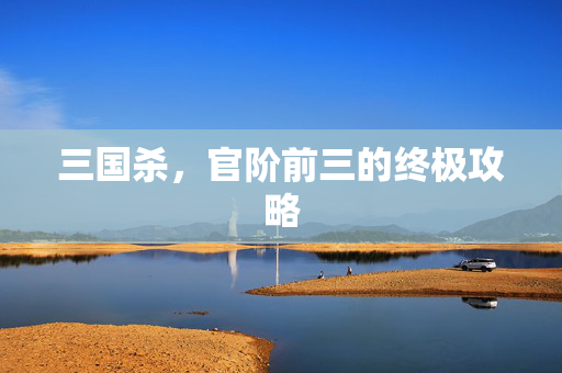 三国杀，官阶前三的终极攻略