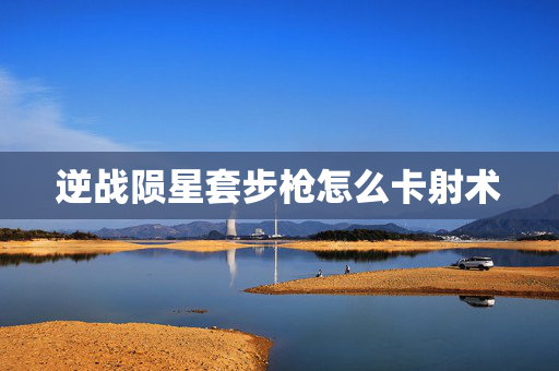 逆战陨星套步枪怎么卡射术