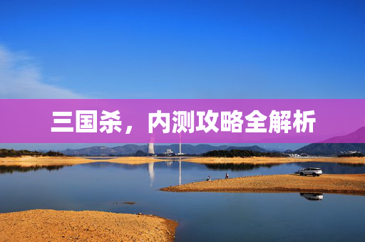 三国杀，内测攻略全解析